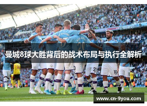 曼城8球大胜背后的战术布局与执行全解析
