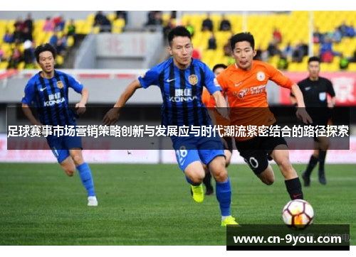 足球赛事市场营销策略创新与发展应与时代潮流紧密结合的路径探索