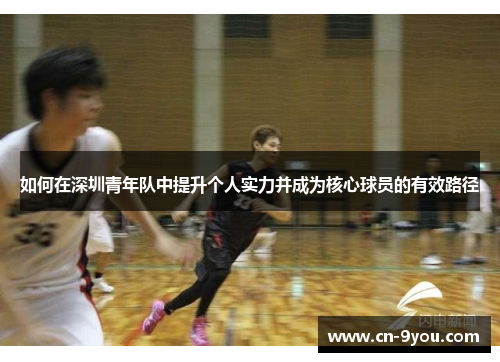 如何在深圳青年队中提升个人实力并成为核心球员的有效路径