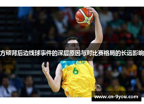 方硕背后边线球事件的深层原因与对比赛格局的长远影响