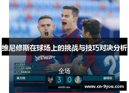 维尼修斯在球场上的挑战与技巧对决分析