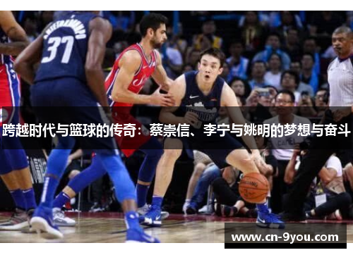 跨越时代与篮球的传奇：蔡崇信、李宁与姚明的梦想与奋斗