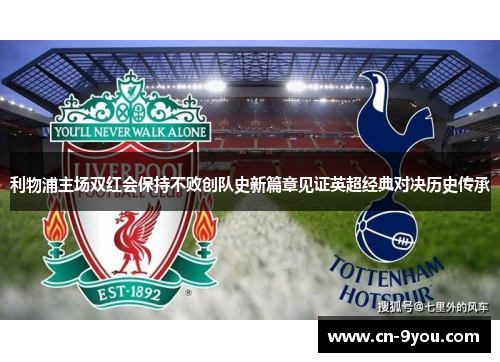 利物浦主场双红会保持不败创队史新篇章见证英超经典对决历史传承