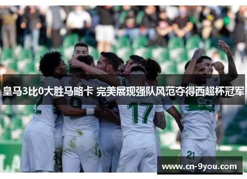 皇马3比0大胜马略卡 完美展现强队风范夺得西超杯冠军