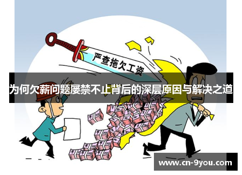 为何欠薪问题屡禁不止背后的深层原因与解决之道