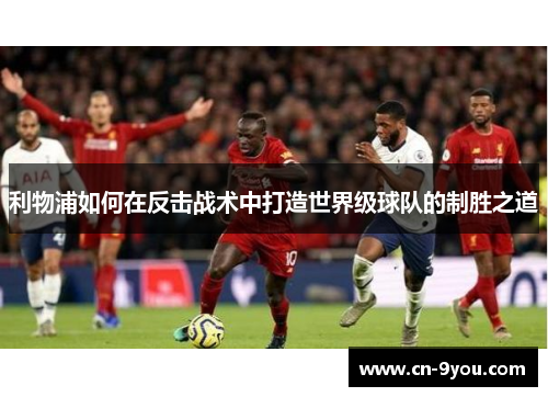 利物浦如何在反击战术中打造世界级球队的制胜之道