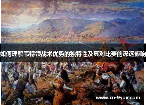 如何理解韦特领战术优势的独特性及其对比赛的深远影响