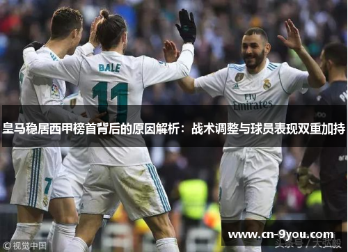 皇马稳居西甲榜首背后的原因解析：战术调整与球员表现双重加持