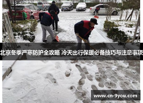 北京冬季严寒防护全攻略 冷天出行保暖必备技巧与注意事项