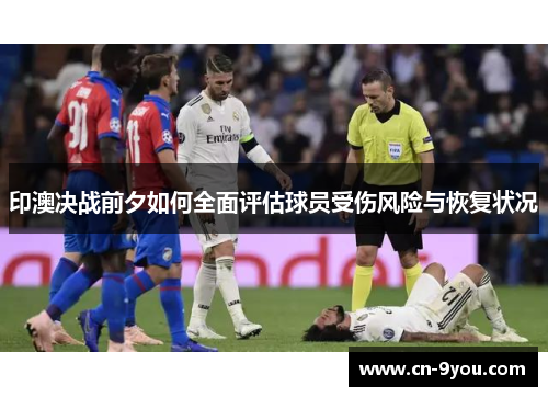 印澳决战前夕如何全面评估球员受伤风险与恢复状况