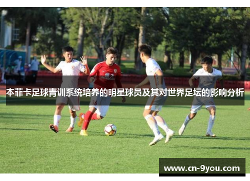 本菲卡足球青训系统培养的明星球员及其对世界足坛的影响分析