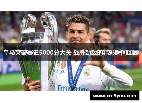 皇马突破赛史5000分大关 战胜劲敌的精彩瞬间回顾