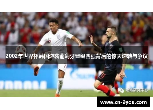 2002年世界杯韩国逆袭葡萄牙晋级四强背后的惊天逆转与争议