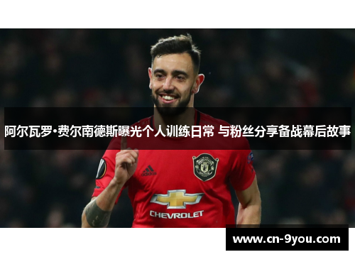 阿尔瓦罗·费尔南德斯曝光个人训练日常 与粉丝分享备战幕后故事