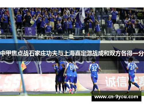 中甲焦点战石家庄功夫与上海嘉定激战成和双方各得一分