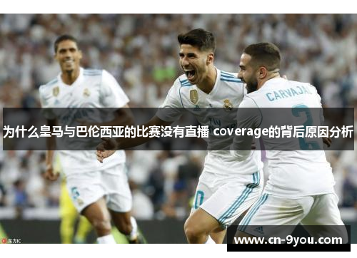 为什么皇马与巴伦西亚的比赛没有直播 coverage的背后原因分析