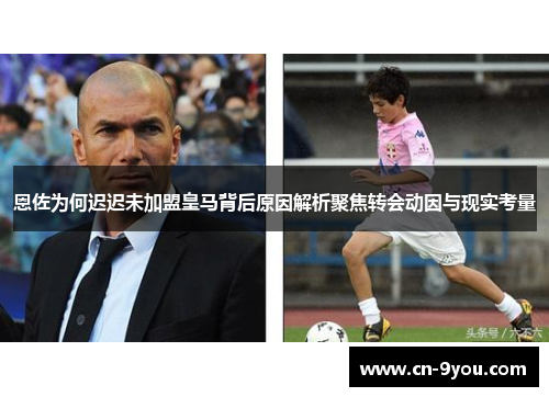 恩佐为何迟迟未加盟皇马背后原因解析聚焦转会动因与现实考量