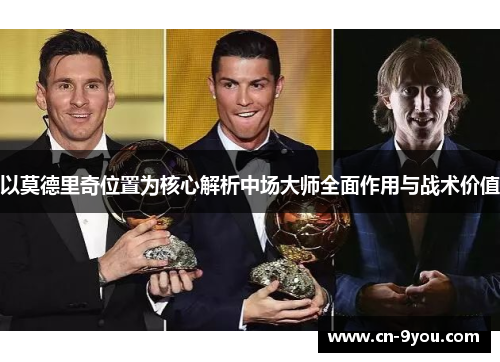 以莫德里奇位置为核心解析中场大师全面作用与战术价值