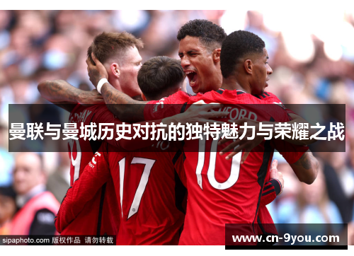 曼联与曼城历史对抗的独特魅力与荣耀之战