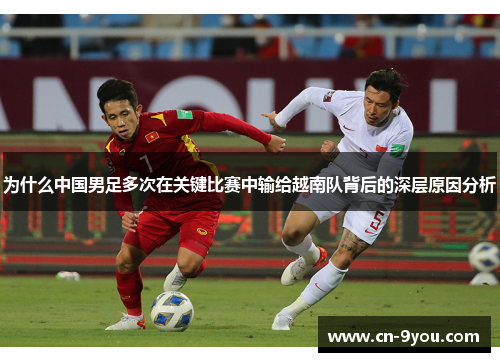 为什么中国男足多次在关键比赛中输给越南队背后的深层原因分析