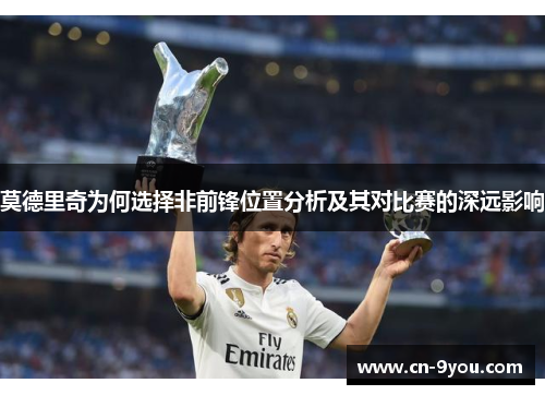莫德里奇为何选择非前锋位置分析及其对比赛的深远影响