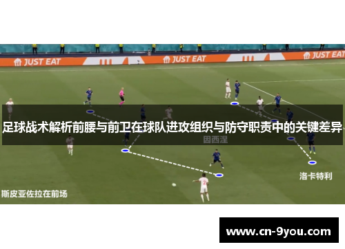 足球战术解析前腰与前卫在球队进攻组织与防守职责中的关键差异