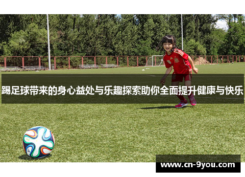 踢足球带来的身心益处与乐趣探索助你全面提升健康与快乐