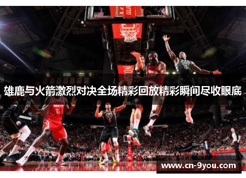 雄鹿与火箭激烈对决全场精彩回放精彩瞬间尽收眼底