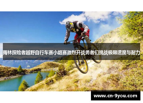 雨林探险者越野自行车赛小组赛激烈开战勇者们挑战极限速度与耐力